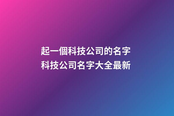 起一個科技公司的名字 科技公司名字大全最新-第1張-公司起名-玄機派